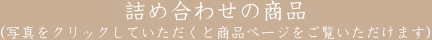 詰め合わせの商品（写真をクリックしていただくと商品ページをご覧いただけます）